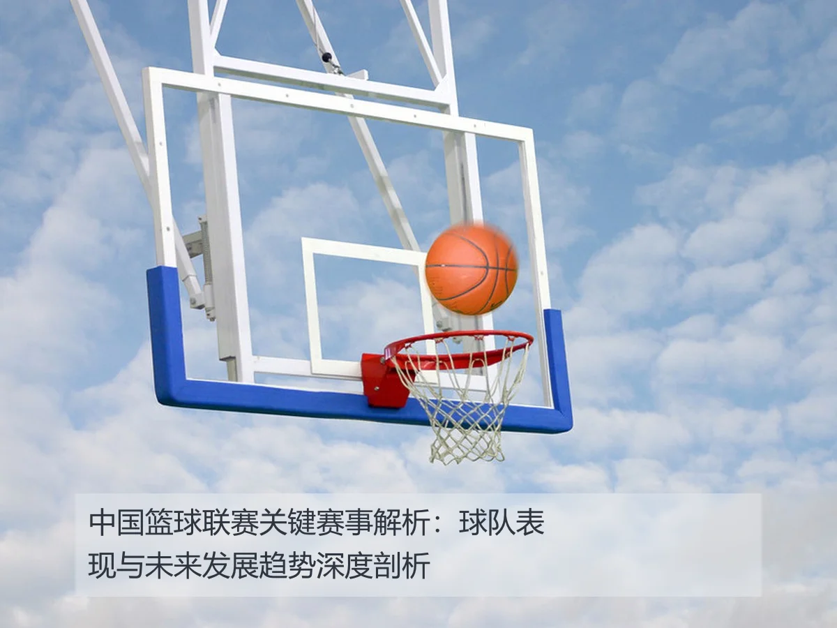 中国篮球联赛关键赛事解析：球队表现与未来发展趋势深度剖析