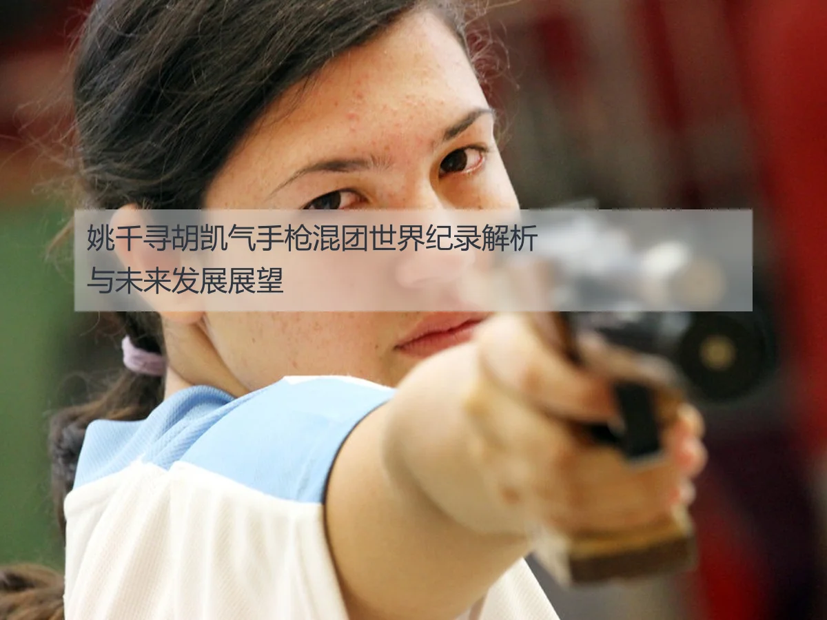 姚千寻胡凯气手枪混团世界纪录解析与未来发展展望